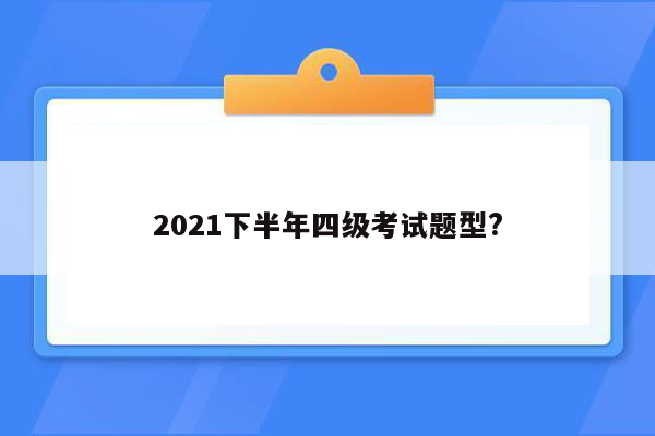 2021下半年四级考试题型?