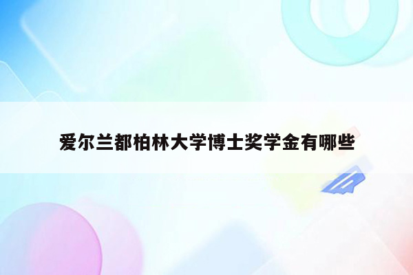 爱尔兰都柏林大学博士奖学金有哪些