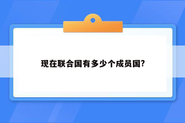 现在联合国有多少个成员国?