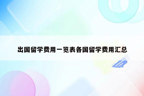 出国留学费用一览表各国留学费用汇总