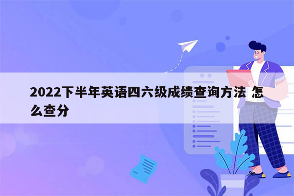 2022下半年英语四六级成绩查询方法 怎么查分