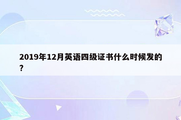 2019年12月英语四级证书什么时候发的?