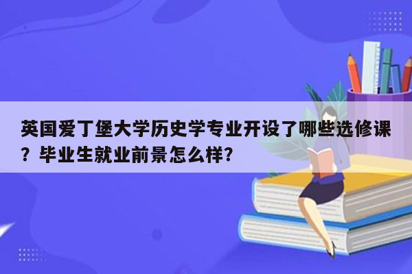 英国爱丁堡大学历史学专业开设了哪些选修课？毕业生就业前景怎么样？