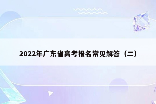 2022年广东省高考报名常见解答（二）