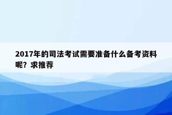 2017年的司法考试需要准备什么备考资料呢？求推荐