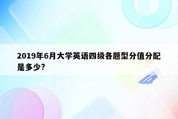 2019年6月大学英语四级各题型分值分配是多少?