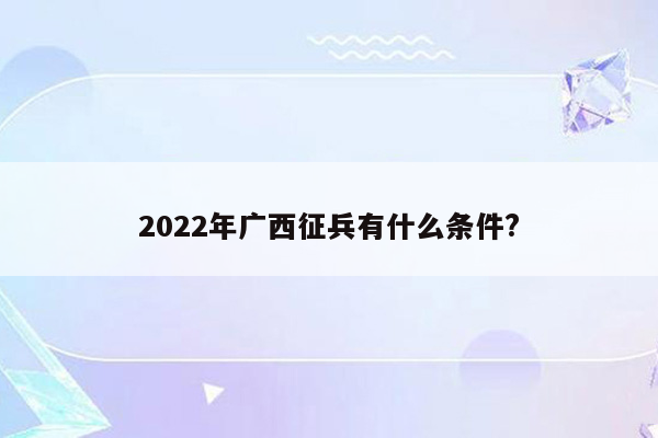 2022年广西征兵有什么条件?