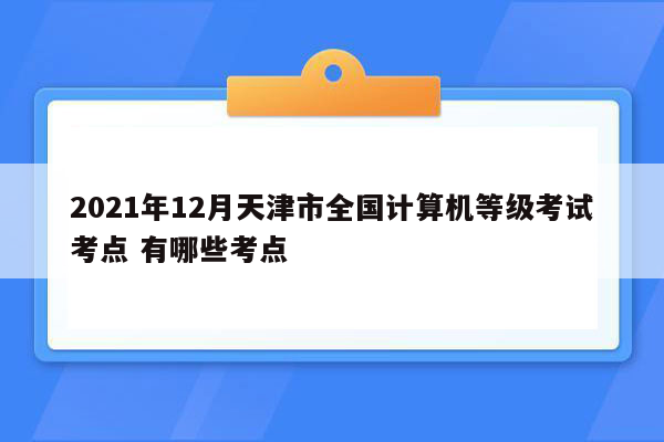 2021年12月天津市全国计算机等级考试考点 有哪些考点