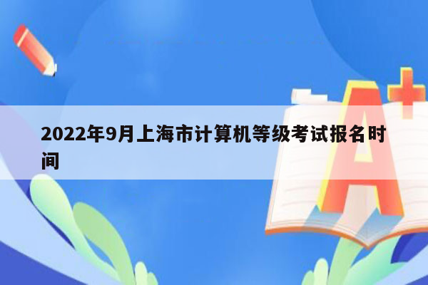 2022年9月上海市计算机等级考试报名时间