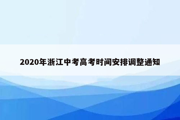 2020年浙江中考高考时间安排调整通知