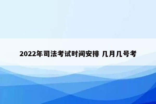 2022年司法考试时间安排 几月几号考