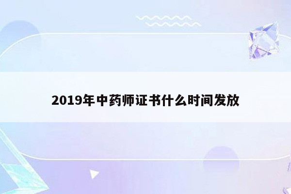 2019年中药师证书什么时间发放