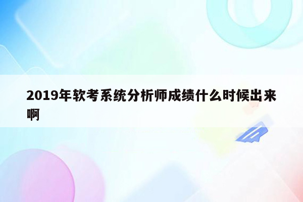 2019年软考系统分析师成绩什么时候出来啊