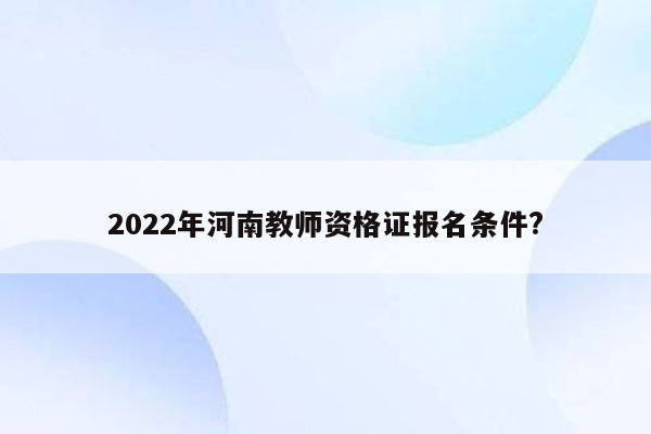 2022年河南教师资格证报名条件?