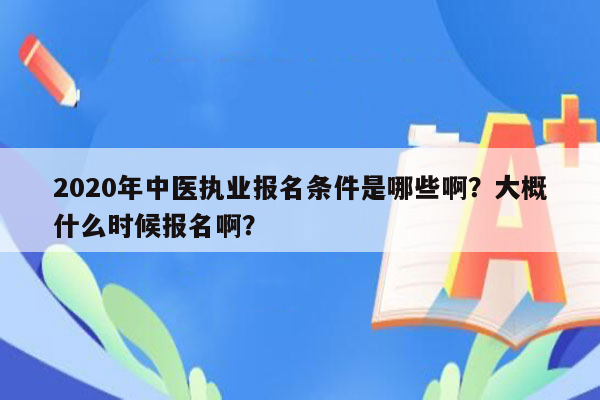 2020年中医执业报名条件是哪些啊？大概什么时候报名啊？