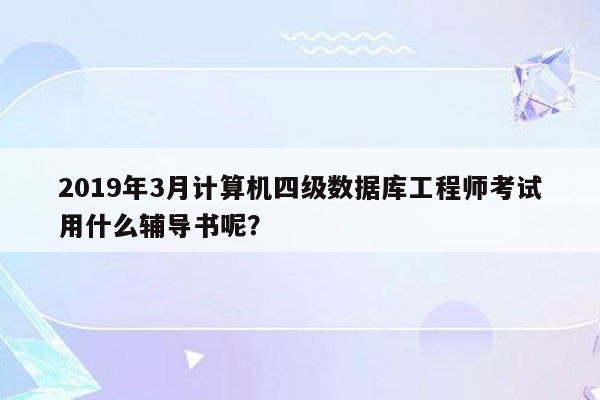 2019年3月计算机四级数据库工程师考试用什么辅导书呢？