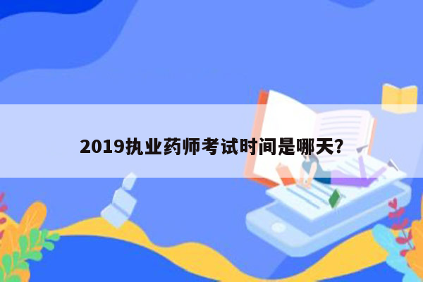 2019执业药师考试时间是哪天？