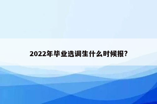 2022年毕业选调生什么时候报?