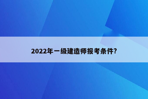 2022年一级建造师报考条件?