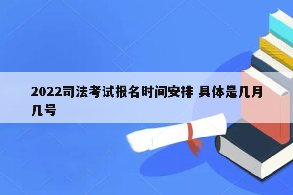 2022司法考试报名时间安排 具体是几月几号