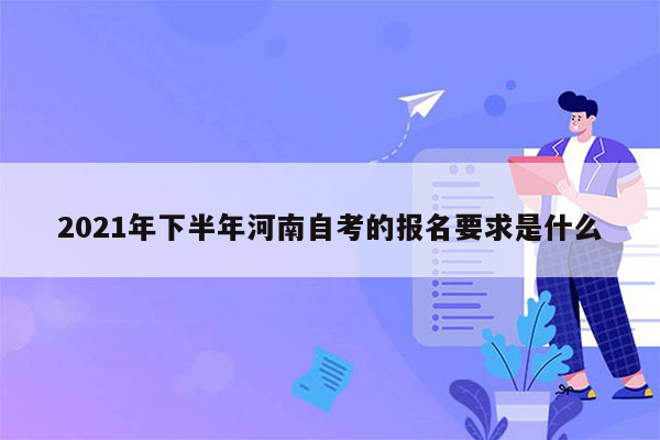 2021年下半年河南自考的报名要求是什么