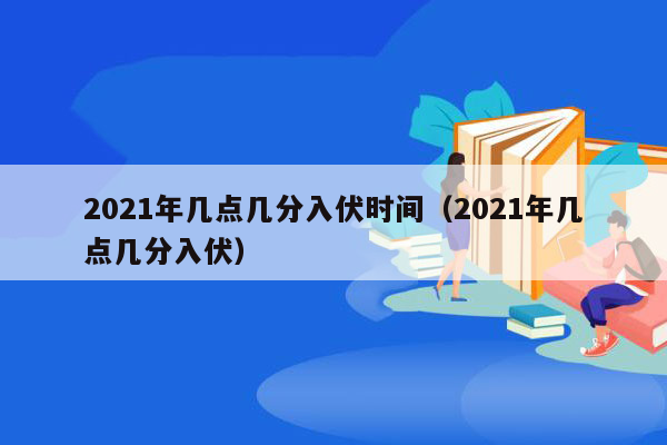 2021年几点几分入伏时间（2021年几点几分入伏）