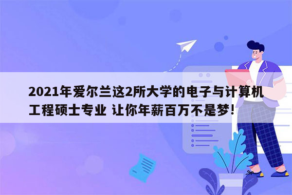 2021年爱尔兰这2所大学的电子与计算机工程硕士专业 让你年薪百万不是梦!