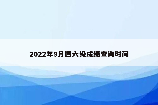 2022年9月四六级成绩查询时间