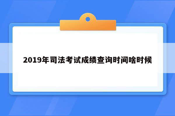 2019年司法考试成绩查询时间啥时候