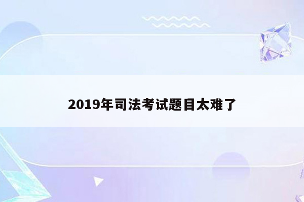 2019年司法考试题目太难了