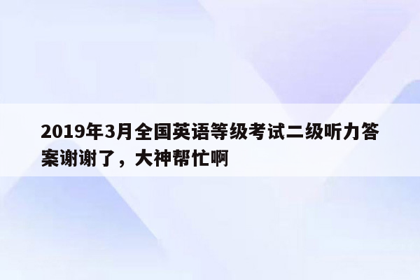 2019年3月全国英语等级考试二级听力答案谢谢了，大神帮忙啊