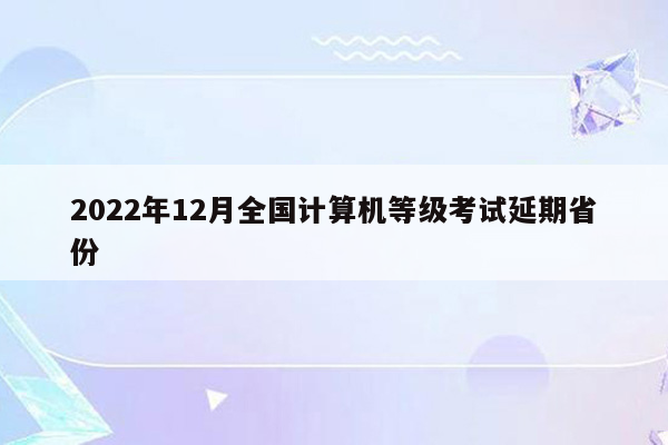 2022年12月全国计算机等级考试延期省份