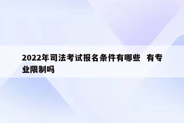 2022年司法考试报名条件有哪些  有专业限制吗