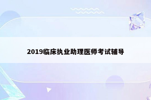 2019临床执业助理医师考试辅导