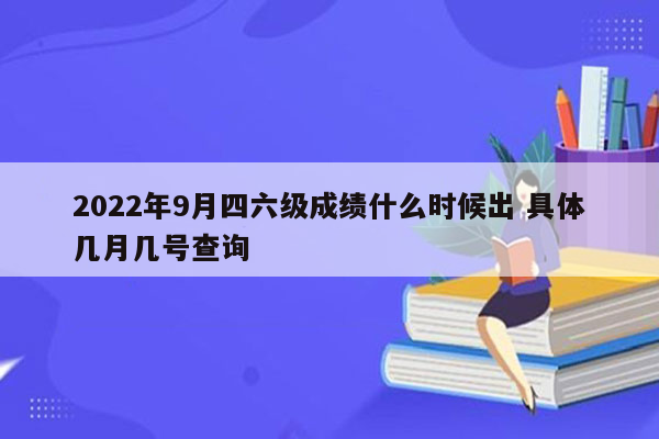 2022年9月四六级成绩什么时候出 具体几月几号查询