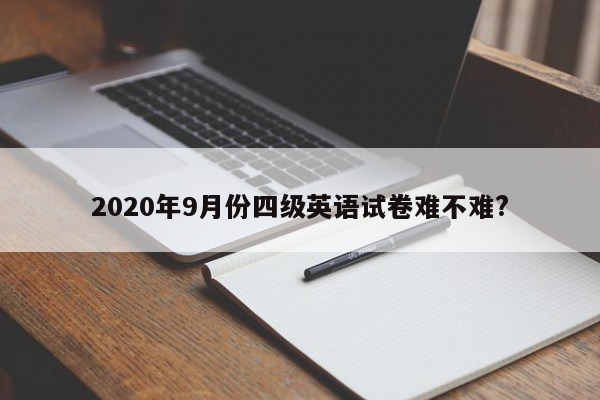 2020年9月份四级英语试卷难不难?