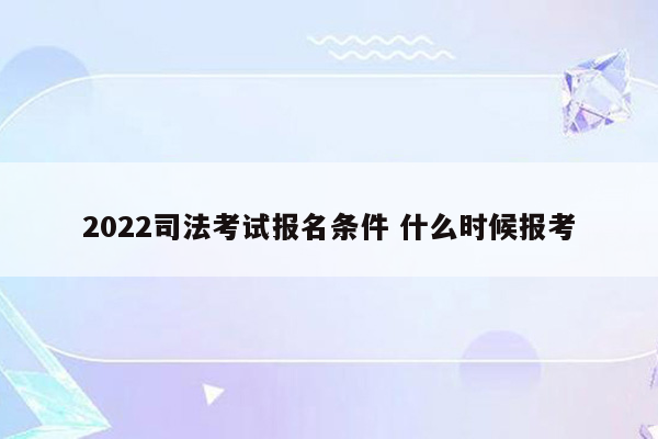 2022司法考试报名条件 什么时候报考