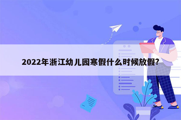 2022年浙江幼儿园寒假什么时候放假?