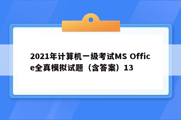 2021年计算机一级考试MS Office全真模拟试题（含答案）13