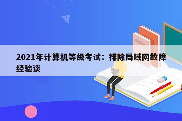 2021年计算机等级考试：排除局域网故障经验谈