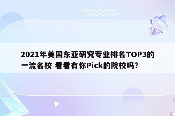 2021年美国东亚研究专业排名TOP3的一流名校 看看有你Pick的院校吗？