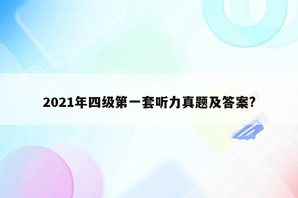 2021年四级第一套听力真题及答案?