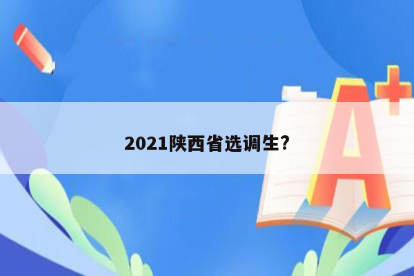 2021陕西省选调生?