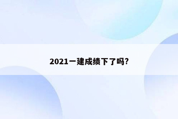 2021一建成绩下了吗?