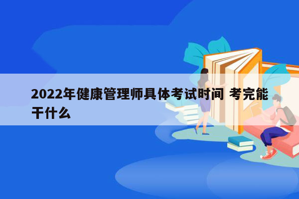 2022年健康管理师具体考试时间 考完能干什么