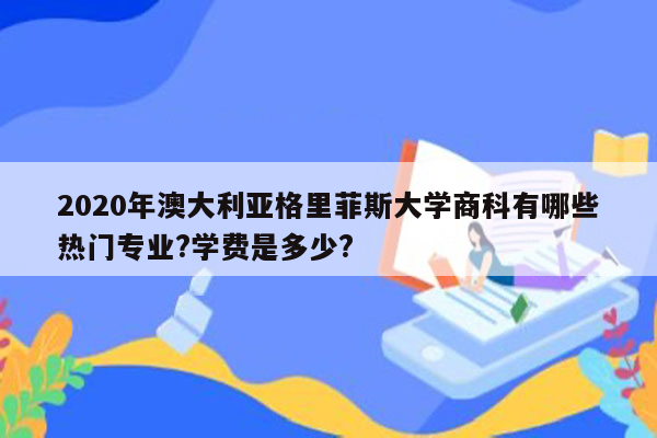 2020年澳大利亚格里菲斯大学商科有哪些热门专业?学费是多少?