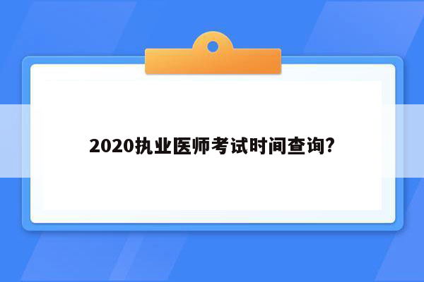 2020执业医师考试时间查询?