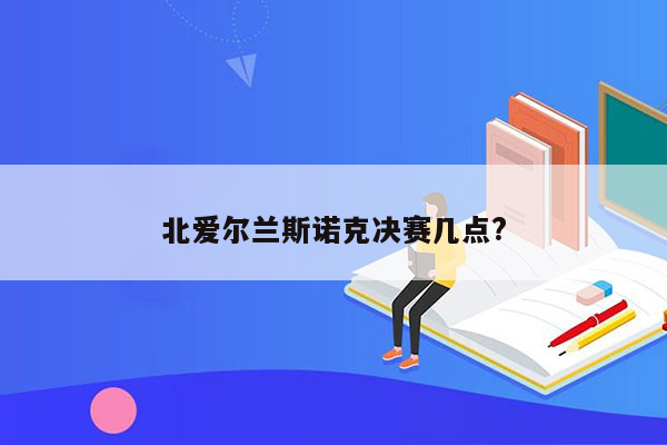 北爱尔兰斯诺克决赛几点?