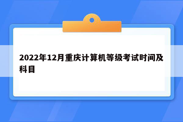 2022年12月重庆计算机等级考试时间及科目