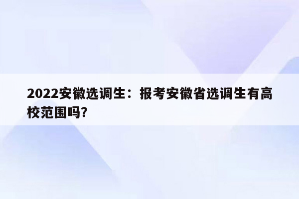 2022安徽选调生：报考安徽省选调生有高校范围吗？